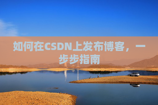 如何在CSDN上发布博客,一步步指南